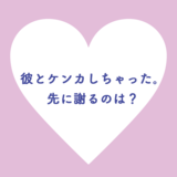 彼とケンカしちゃった。先に謝るのは？