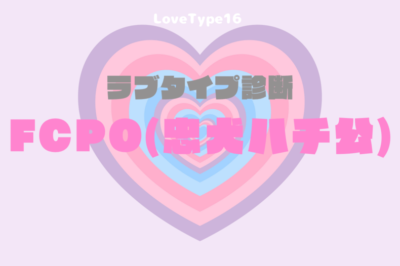 【最新・相性一覧あり】ラブタイプ診断（LoveType16）FCPE（忠犬ハチ公）って？基本の恋愛性質、連絡頻度、脈ありサイン、浮気度を解説♡
