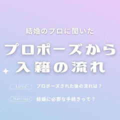 プロポーズされた後の流れは？結婚に必要な手続きって？結婚に詳しいプロがレクチャー【プロポーズから入籍までの流れ】