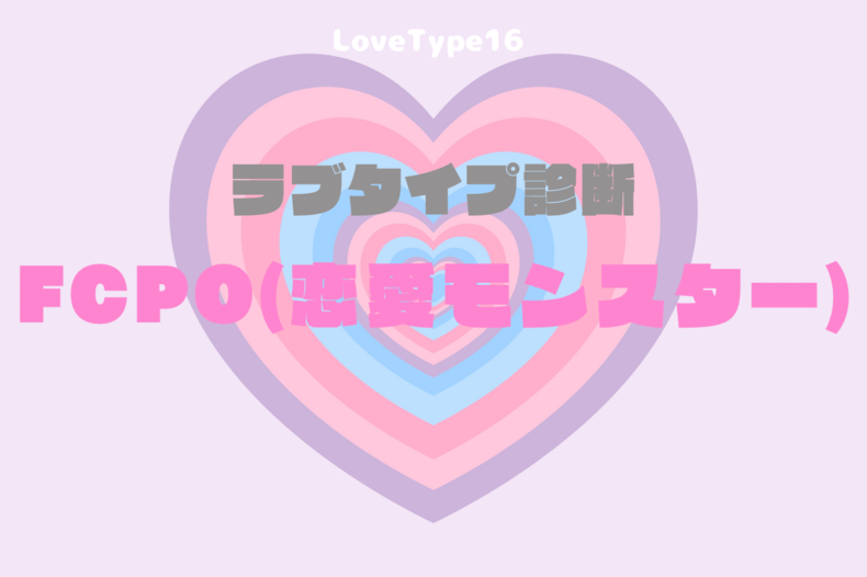 【最新・相性一覧あり】ラブタイプ診断（LoveType16）FCPO（恋愛モンスター）って？基本の恋愛性質、連絡頻度、脈ありサイン、浮気度を解説♡