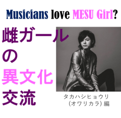 バンドマンに恋しても放置される説。本当？【雌ガールの異文化交流：タカハシヒョウリ(オワリカラ)編】