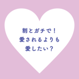 割とガチで！愛されるよりも愛したい？