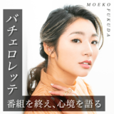 バチェロレッテ・福田萌子「あの回では、誰ともお別れしないって決めていた」超異例の結末を選んだ胸の内を語る