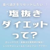 「塩抜きダイエット」とは？正しいやり方・食事法を薬剤師が解説！ レシピやメニュー＆むくみビフォーアフターなどar界隈の体験談も必見♡
