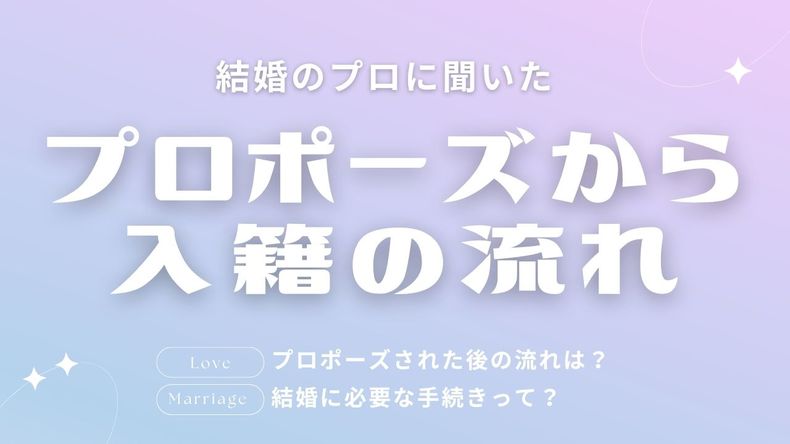 プロポーズされた後の流れは？結婚に必要な手続きって？結婚に詳しいプロがレクチャー【プロポーズから入籍までの流れ】