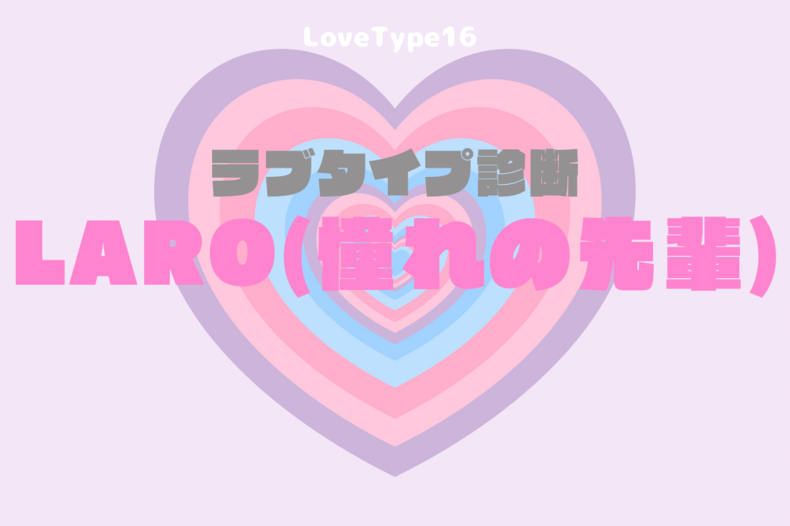 【最新・相性一覧あり】ラブタイプ診断（LoveType16）LARO（憧れの先輩）って？基本の恋愛性質、連絡頻度、脈ありサイン、浮気度を解説♡