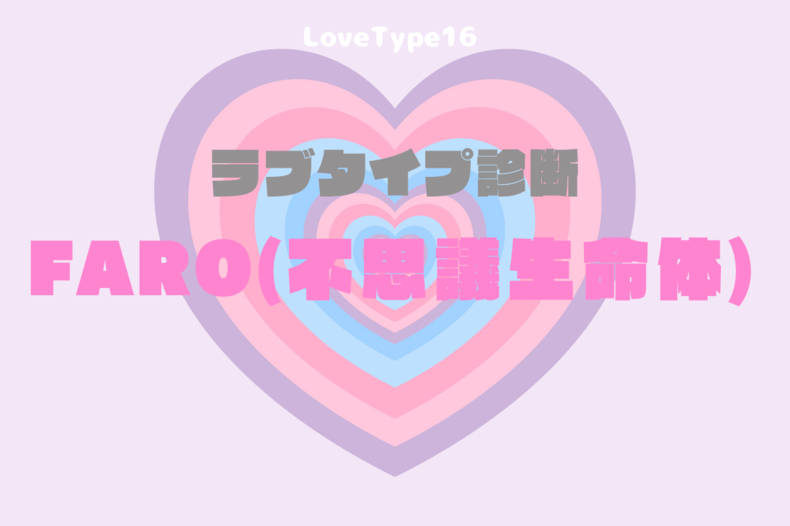 【最新・相性一覧あり】ラブタイプ診断（LoveType16）FARO（不思議生命体）って？基本の恋愛性質、連絡頻度、脈ありサイン、浮気度を解説♡