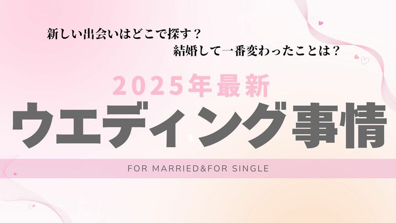 「何歳で結婚したい？」「出会いはどこで探してる？」令和の結婚事情は？本音がズラリ！シングル&既婚者両方に聞いた【2025年最新ウエディング事情】