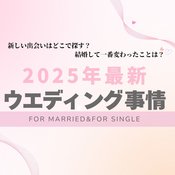 「何歳で結婚したい？」「出会いはどこで探してる？」令和の結婚事情は？本音がズラリ！シングル&既婚者両方に聞いた【2025年最新ウエディング事情】