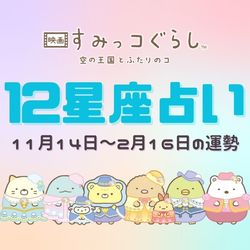 【11月14日～2月16日の運勢】すみっコぐらし×12星座占い♡嬉しいニュースが飛び込んでくる人も!?あなたのラッキーすみっコをチェック！