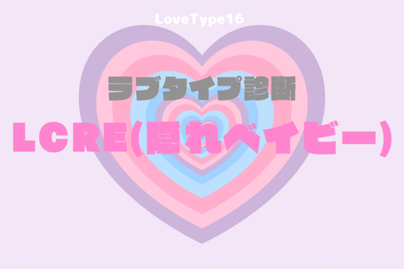【最新・相性一覧あり】ラブタイプ診断（LoveType16）LCRE（隠れベイビー）って？基本の恋愛性質、連絡頻度、脈ありサイン、浮気度を解説♡