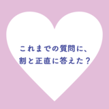 これまでの質問に、割と正直に答えた？