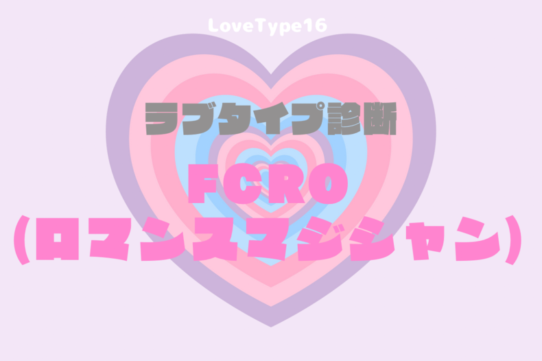 【最新・相性一覧あり】ラブタイプ診断（LoveType16）FCRO（ロマンスマジシャン）って？基本の恋愛性質、連絡頻度、脈ありサイン、浮気度を解説♡