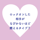 ロックオンした 相手が なびかないほど 燃えるタイプ？