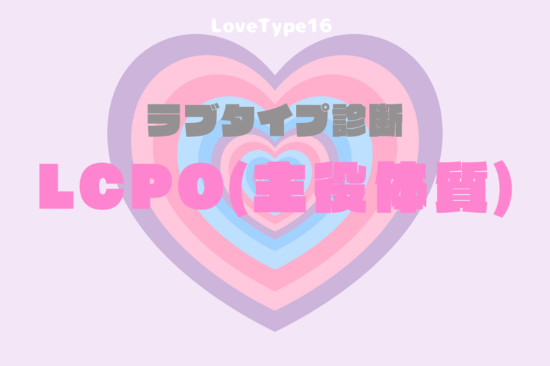 【最新・相性一覧あり】ラブタイプ診断（LoveType16）LCPO（主役体質）って？基本の恋愛性質、連絡頻度、脈ありサイン、浮気度を解説♡