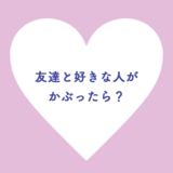 友達と好きな人がかぶったら？