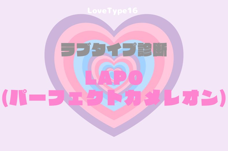 【最新・相性一覧あり】ラブタイプ診断（LoveType16）LAPO（パーフェクトカメレオン）って？基本の恋愛性質、連絡頻度、脈ありサイン、浮気度を解説♡
