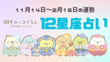 11月14日～2月16日の運勢】すみっコぐらし×12星座占い♡嬉しいニュース